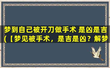 梦到自己被开刀做手术 是凶是吉(【梦见被手术，是吉是凶？解梦*告诉你*】)